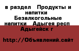  в раздел : Продукты и напитки » Безалкогольные напитки . Адыгея респ.,Адыгейск г.